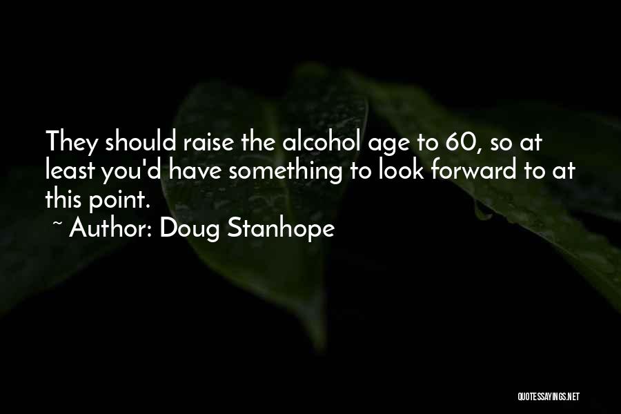 Doug Stanhope Quotes: They Should Raise The Alcohol Age To 60, So At Least You'd Have Something To Look Forward To At This