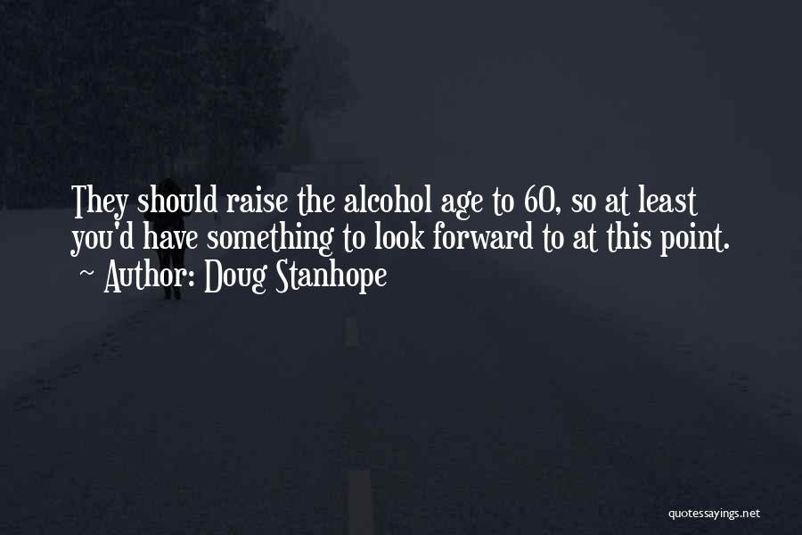 Doug Stanhope Quotes: They Should Raise The Alcohol Age To 60, So At Least You'd Have Something To Look Forward To At This