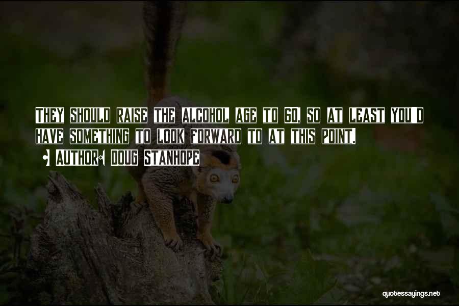 Doug Stanhope Quotes: They Should Raise The Alcohol Age To 60, So At Least You'd Have Something To Look Forward To At This