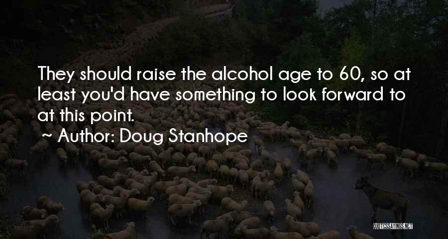 Doug Stanhope Quotes: They Should Raise The Alcohol Age To 60, So At Least You'd Have Something To Look Forward To At This