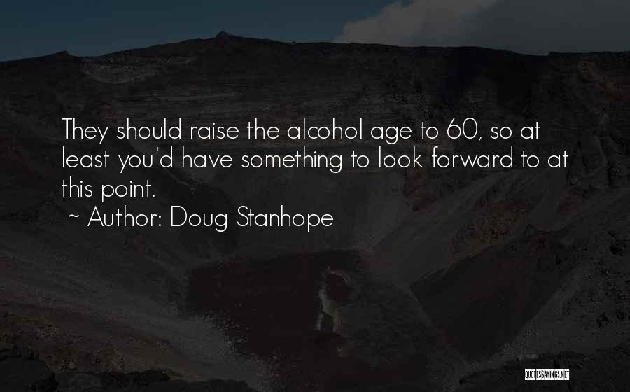 Doug Stanhope Quotes: They Should Raise The Alcohol Age To 60, So At Least You'd Have Something To Look Forward To At This