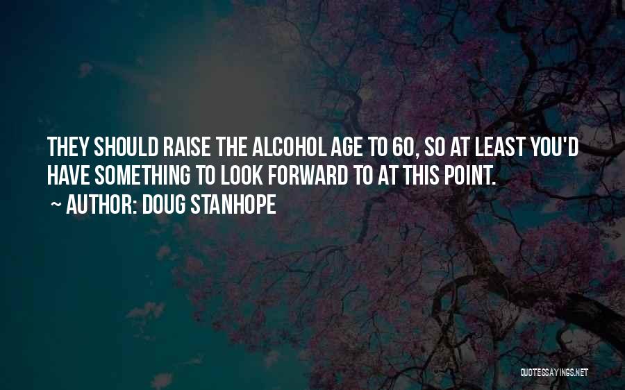 Doug Stanhope Quotes: They Should Raise The Alcohol Age To 60, So At Least You'd Have Something To Look Forward To At This