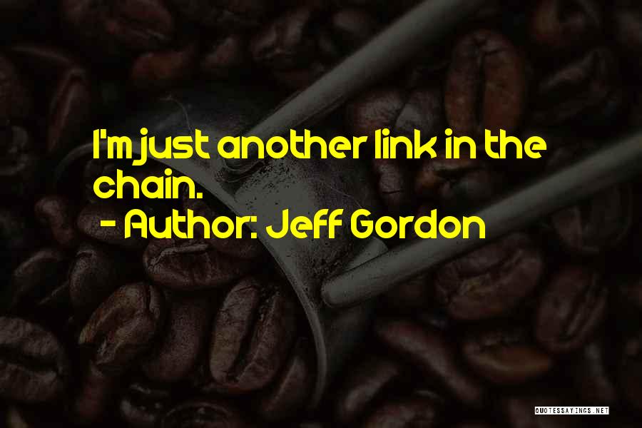 Jeff Gordon Quotes: I'm Just Another Link In The Chain.