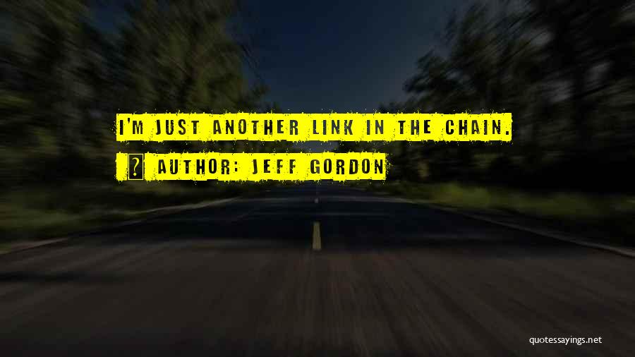 Jeff Gordon Quotes: I'm Just Another Link In The Chain.