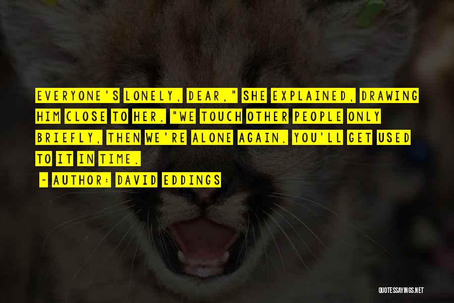 David Eddings Quotes: Everyone's Lonely, Dear, She Explained, Drawing Him Close To Her. We Touch Other People Only Briefly, Then We're Alone Again.