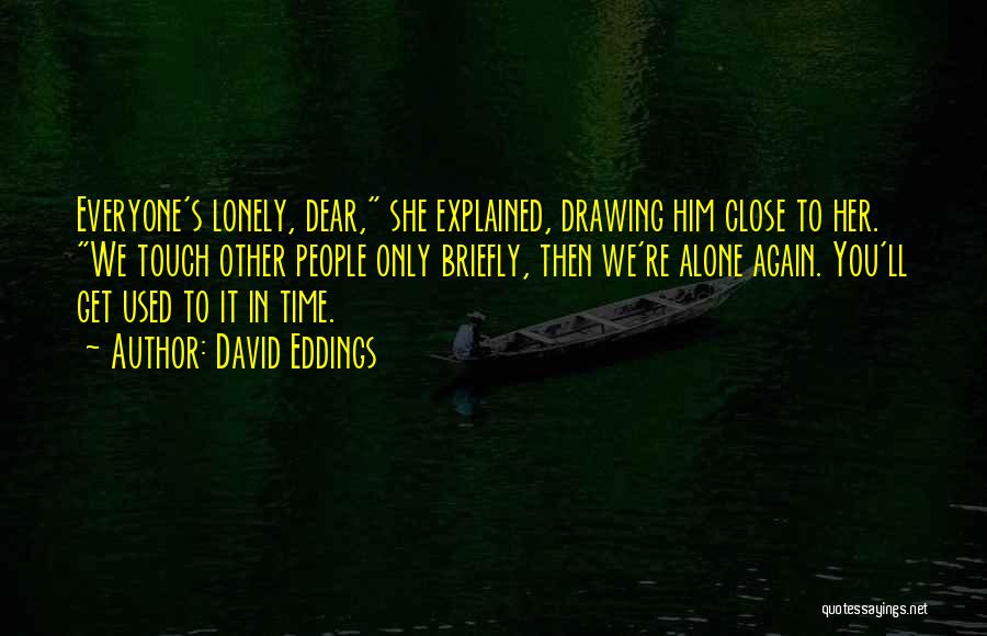 David Eddings Quotes: Everyone's Lonely, Dear, She Explained, Drawing Him Close To Her. We Touch Other People Only Briefly, Then We're Alone Again.