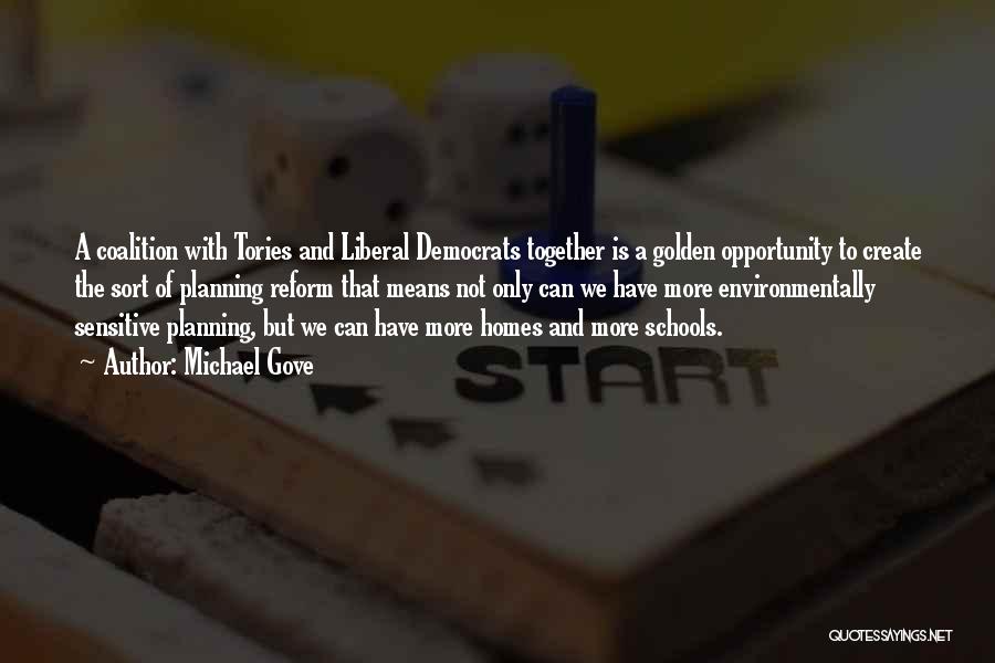Michael Gove Quotes: A Coalition With Tories And Liberal Democrats Together Is A Golden Opportunity To Create The Sort Of Planning Reform That