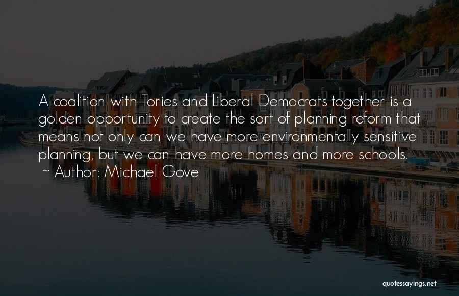 Michael Gove Quotes: A Coalition With Tories And Liberal Democrats Together Is A Golden Opportunity To Create The Sort Of Planning Reform That