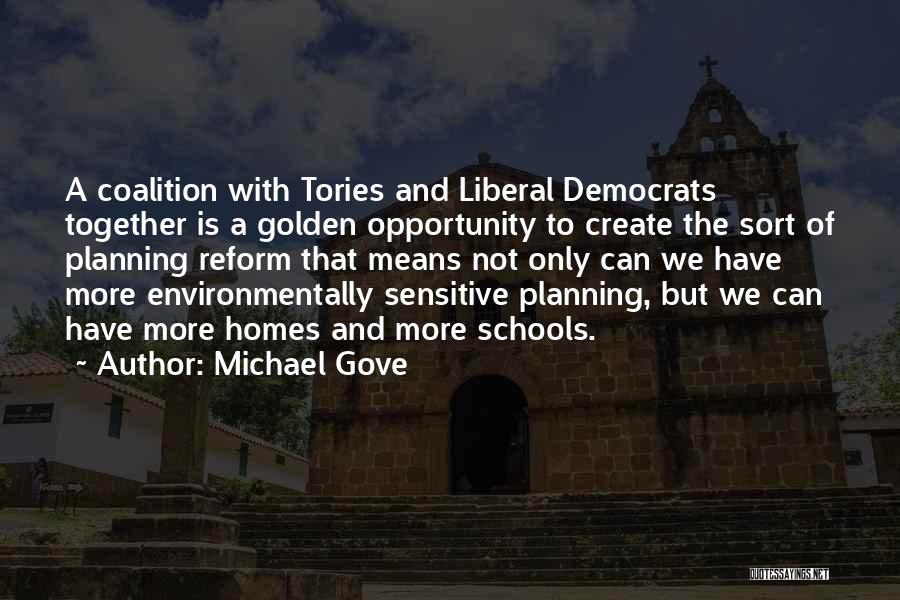 Michael Gove Quotes: A Coalition With Tories And Liberal Democrats Together Is A Golden Opportunity To Create The Sort Of Planning Reform That
