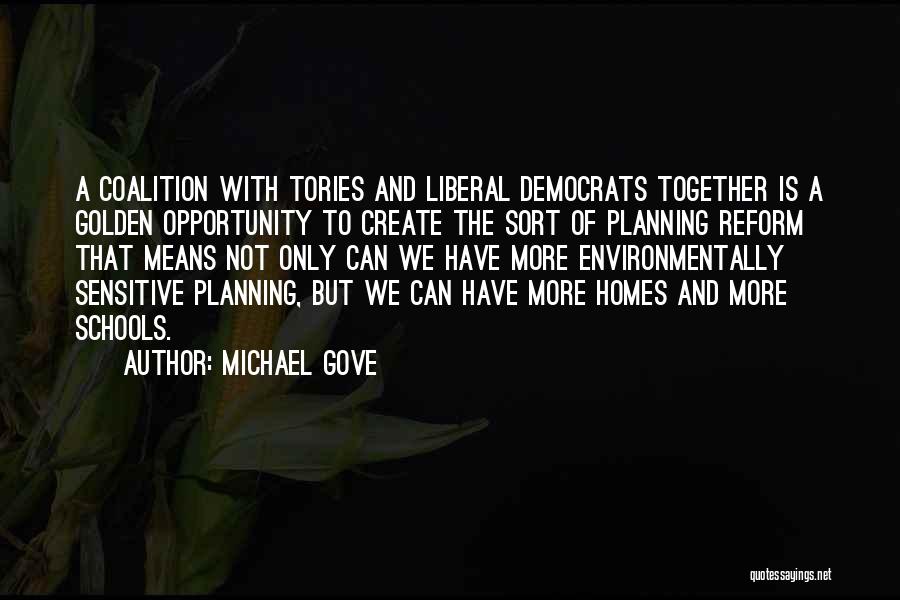 Michael Gove Quotes: A Coalition With Tories And Liberal Democrats Together Is A Golden Opportunity To Create The Sort Of Planning Reform That