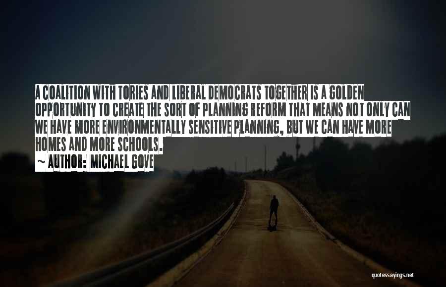 Michael Gove Quotes: A Coalition With Tories And Liberal Democrats Together Is A Golden Opportunity To Create The Sort Of Planning Reform That