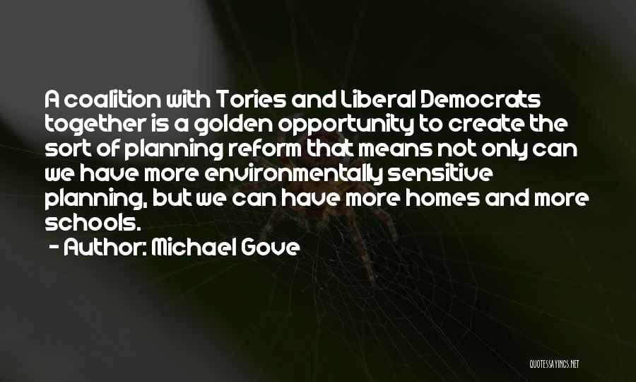 Michael Gove Quotes: A Coalition With Tories And Liberal Democrats Together Is A Golden Opportunity To Create The Sort Of Planning Reform That