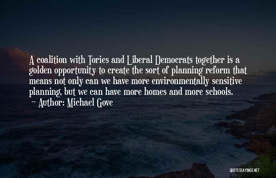 Michael Gove Quotes: A Coalition With Tories And Liberal Democrats Together Is A Golden Opportunity To Create The Sort Of Planning Reform That