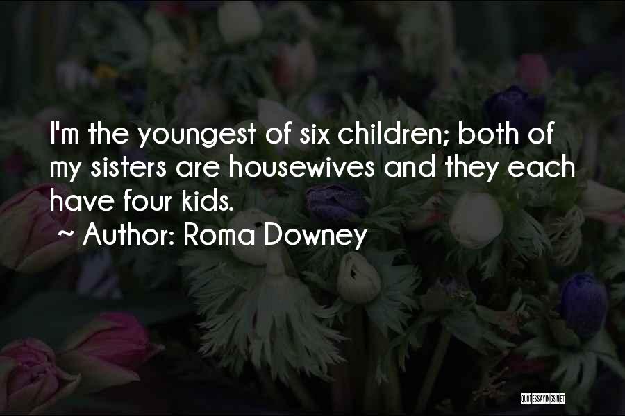 Roma Downey Quotes: I'm The Youngest Of Six Children; Both Of My Sisters Are Housewives And They Each Have Four Kids.