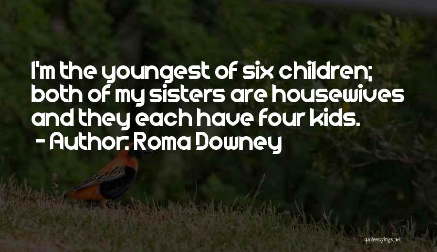 Roma Downey Quotes: I'm The Youngest Of Six Children; Both Of My Sisters Are Housewives And They Each Have Four Kids.