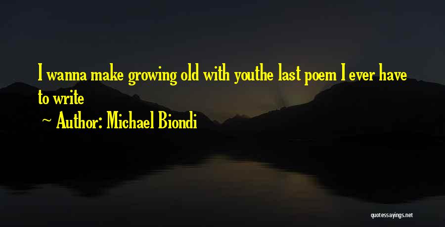 Michael Biondi Quotes: I Wanna Make Growing Old With Youthe Last Poem I Ever Have To Write