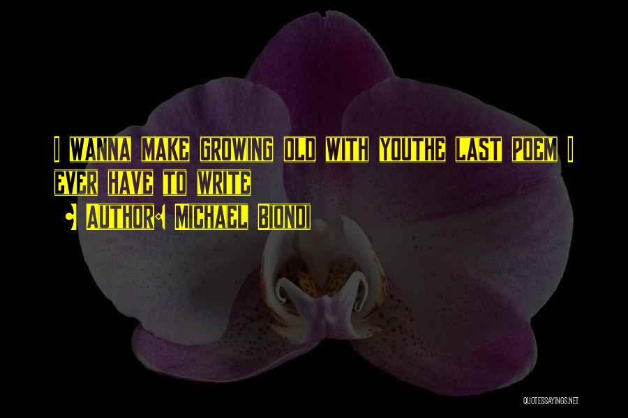 Michael Biondi Quotes: I Wanna Make Growing Old With Youthe Last Poem I Ever Have To Write