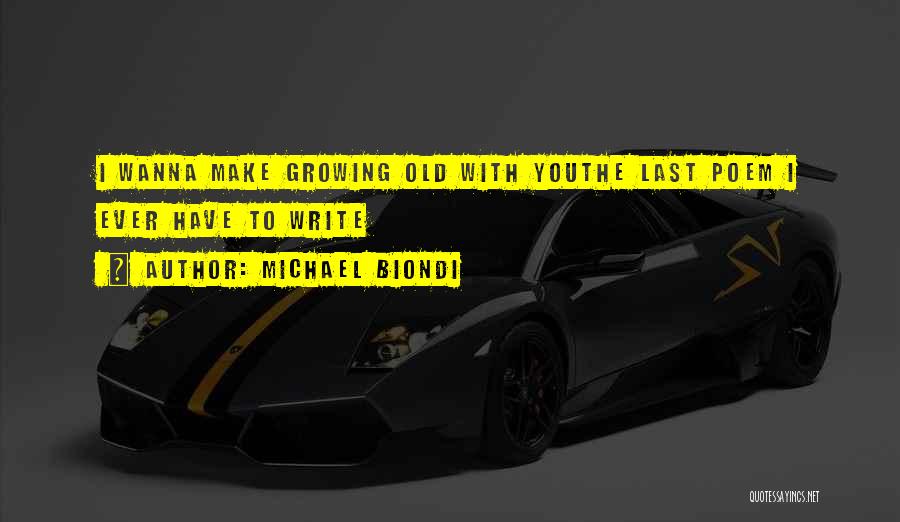 Michael Biondi Quotes: I Wanna Make Growing Old With Youthe Last Poem I Ever Have To Write