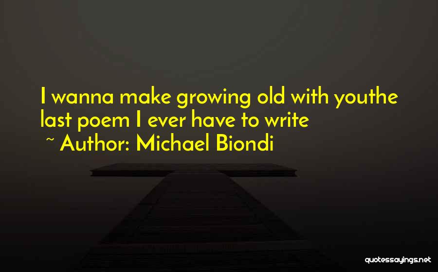 Michael Biondi Quotes: I Wanna Make Growing Old With Youthe Last Poem I Ever Have To Write