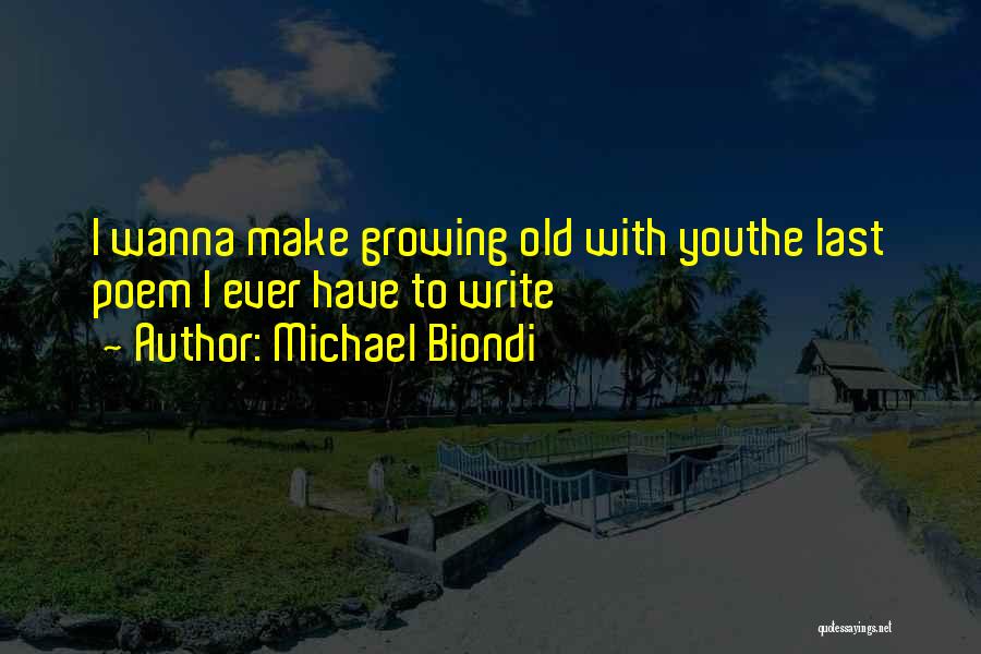 Michael Biondi Quotes: I Wanna Make Growing Old With Youthe Last Poem I Ever Have To Write