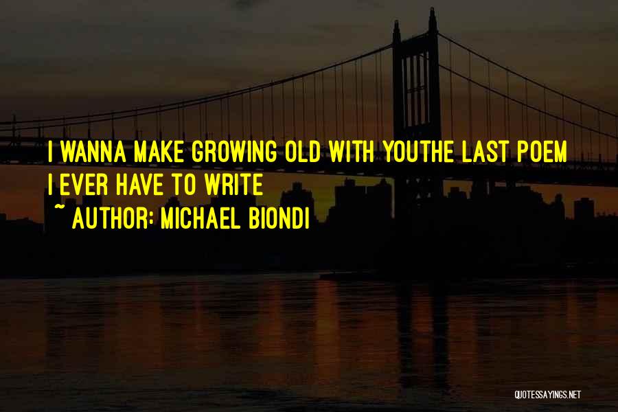 Michael Biondi Quotes: I Wanna Make Growing Old With Youthe Last Poem I Ever Have To Write