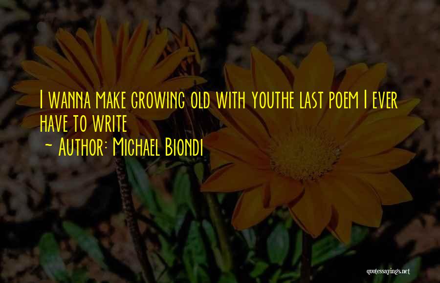 Michael Biondi Quotes: I Wanna Make Growing Old With Youthe Last Poem I Ever Have To Write