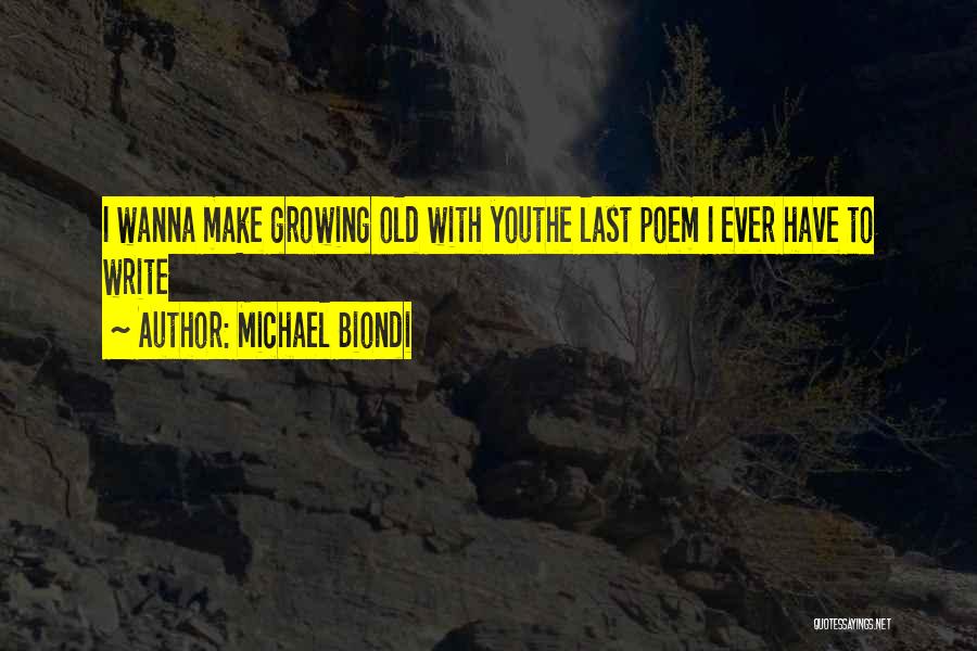 Michael Biondi Quotes: I Wanna Make Growing Old With Youthe Last Poem I Ever Have To Write