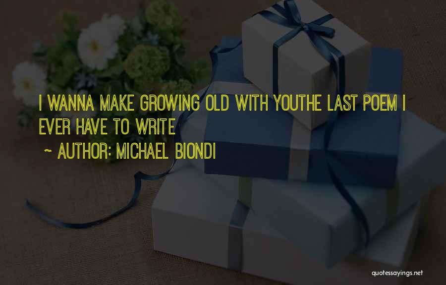 Michael Biondi Quotes: I Wanna Make Growing Old With Youthe Last Poem I Ever Have To Write