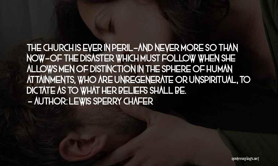 Lewis Sperry Chafer Quotes: The Church Is Ever In Peril-and Never More So Than Now-of The Disaster Which Must Follow When She Allows Men