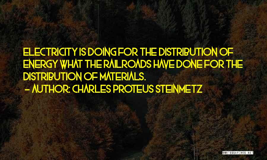 Charles Proteus Steinmetz Quotes: Electricity Is Doing For The Distribution Of Energy What The Railroads Have Done For The Distribution Of Materials.