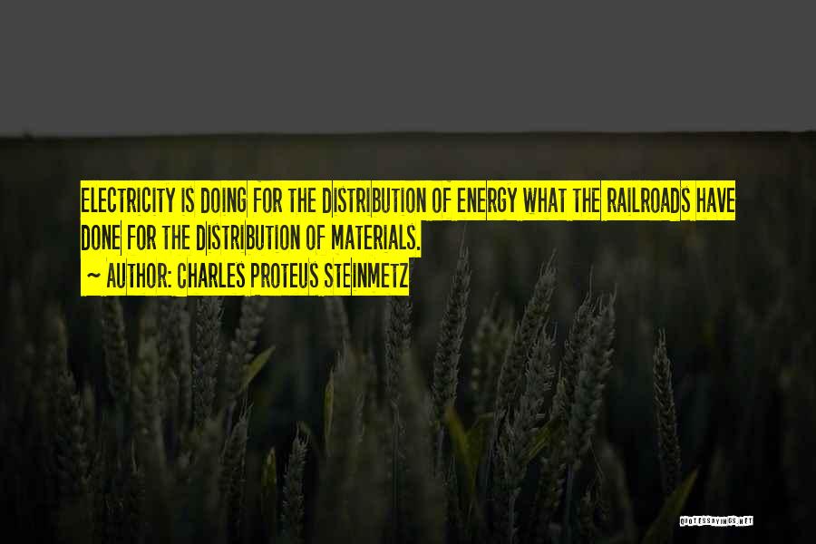 Charles Proteus Steinmetz Quotes: Electricity Is Doing For The Distribution Of Energy What The Railroads Have Done For The Distribution Of Materials.