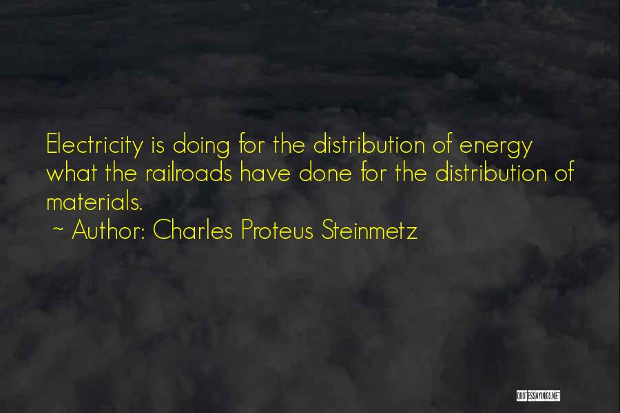Charles Proteus Steinmetz Quotes: Electricity Is Doing For The Distribution Of Energy What The Railroads Have Done For The Distribution Of Materials.