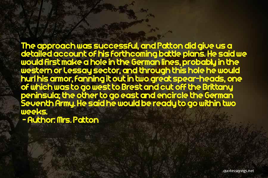 Mrs. Patton Quotes: The Approach Was Successful, And Patton Did Give Us A Detailed Account Of His Forthcoming Battle Plans. He Said We