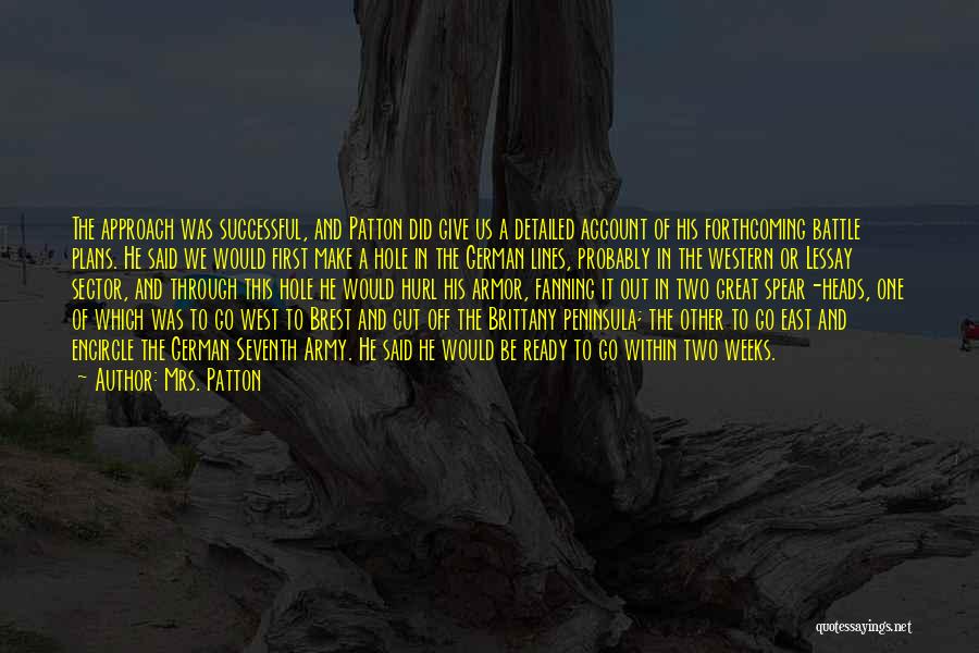 Mrs. Patton Quotes: The Approach Was Successful, And Patton Did Give Us A Detailed Account Of His Forthcoming Battle Plans. He Said We
