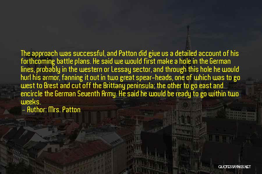 Mrs. Patton Quotes: The Approach Was Successful, And Patton Did Give Us A Detailed Account Of His Forthcoming Battle Plans. He Said We