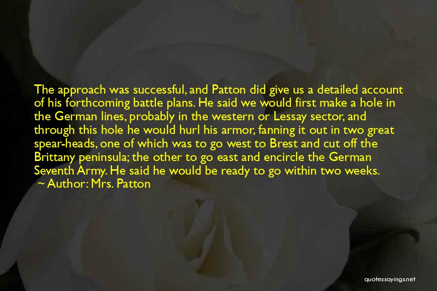 Mrs. Patton Quotes: The Approach Was Successful, And Patton Did Give Us A Detailed Account Of His Forthcoming Battle Plans. He Said We