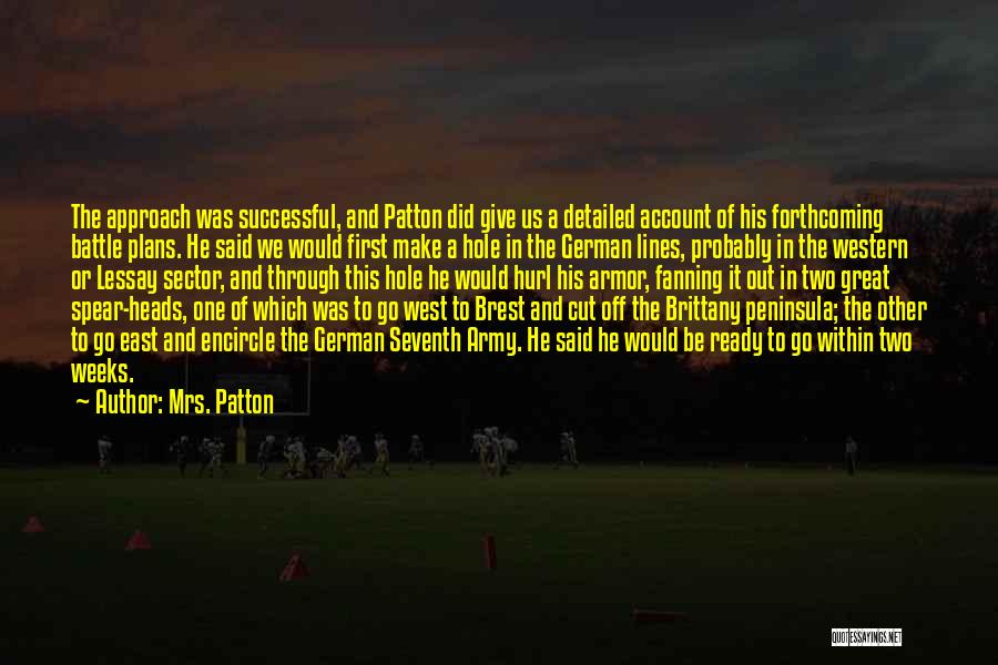 Mrs. Patton Quotes: The Approach Was Successful, And Patton Did Give Us A Detailed Account Of His Forthcoming Battle Plans. He Said We