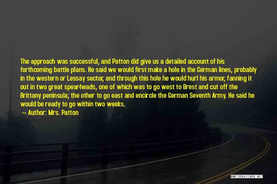 Mrs. Patton Quotes: The Approach Was Successful, And Patton Did Give Us A Detailed Account Of His Forthcoming Battle Plans. He Said We