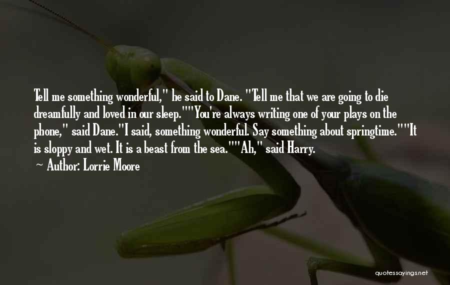 Lorrie Moore Quotes: Tell Me Something Wonderful, He Said To Dane. Tell Me That We Are Going To Die Dreamfully And Loved In