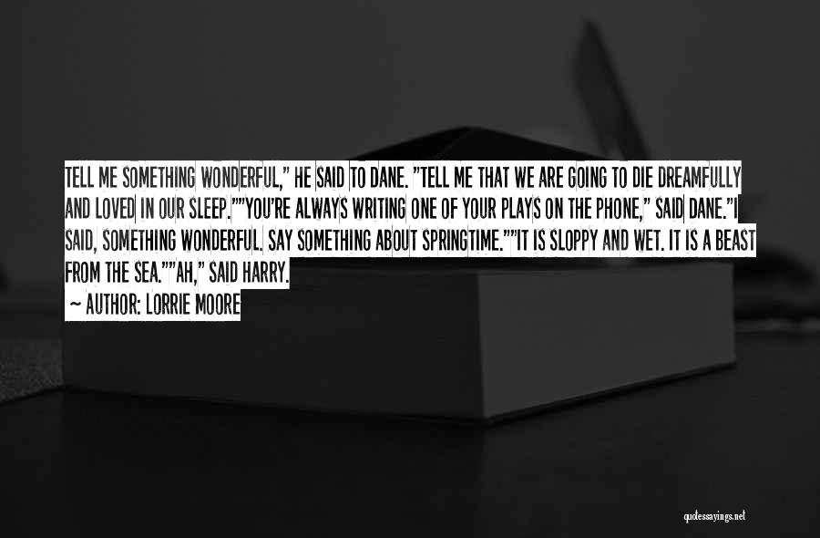 Lorrie Moore Quotes: Tell Me Something Wonderful, He Said To Dane. Tell Me That We Are Going To Die Dreamfully And Loved In
