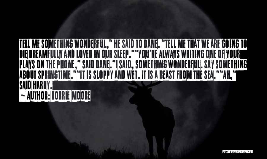 Lorrie Moore Quotes: Tell Me Something Wonderful, He Said To Dane. Tell Me That We Are Going To Die Dreamfully And Loved In