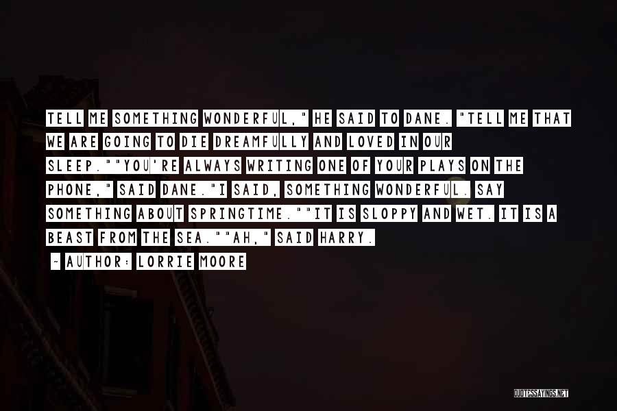 Lorrie Moore Quotes: Tell Me Something Wonderful, He Said To Dane. Tell Me That We Are Going To Die Dreamfully And Loved In