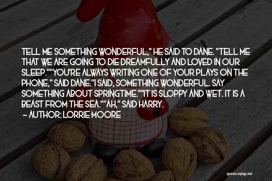 Lorrie Moore Quotes: Tell Me Something Wonderful, He Said To Dane. Tell Me That We Are Going To Die Dreamfully And Loved In
