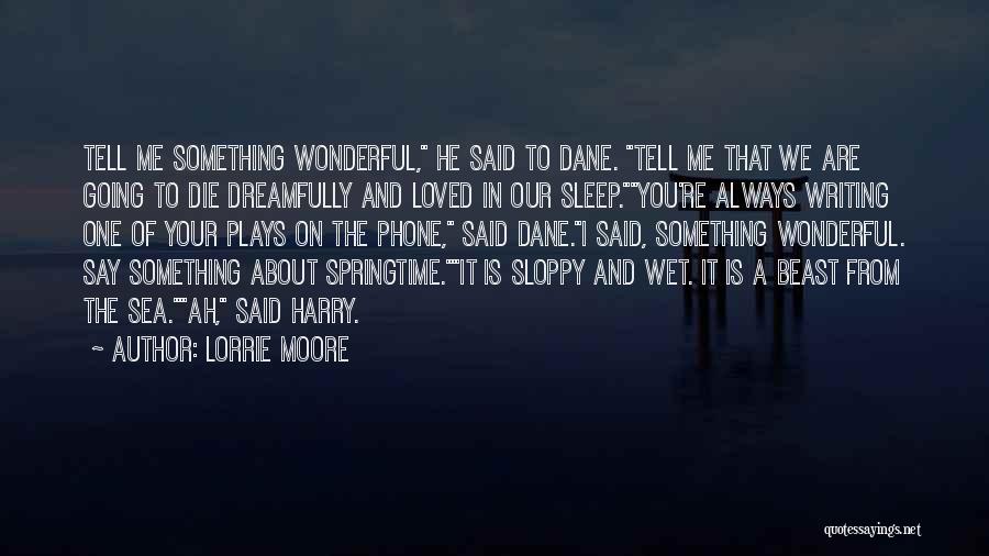 Lorrie Moore Quotes: Tell Me Something Wonderful, He Said To Dane. Tell Me That We Are Going To Die Dreamfully And Loved In