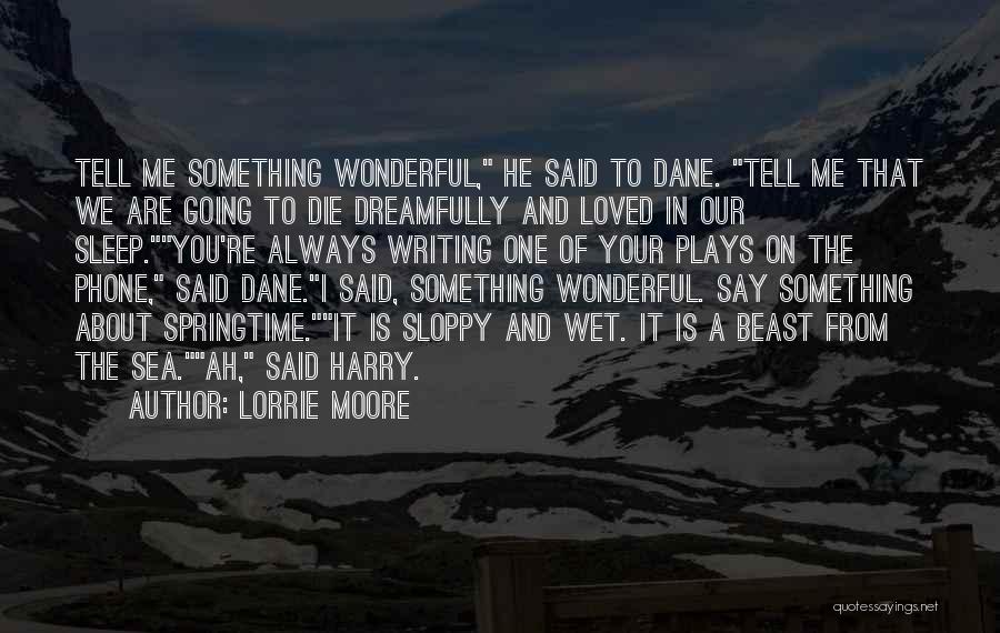Lorrie Moore Quotes: Tell Me Something Wonderful, He Said To Dane. Tell Me That We Are Going To Die Dreamfully And Loved In