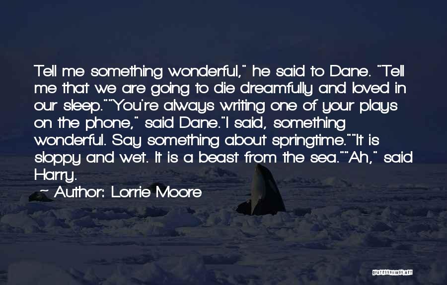 Lorrie Moore Quotes: Tell Me Something Wonderful, He Said To Dane. Tell Me That We Are Going To Die Dreamfully And Loved In