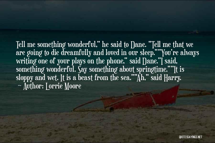 Lorrie Moore Quotes: Tell Me Something Wonderful, He Said To Dane. Tell Me That We Are Going To Die Dreamfully And Loved In