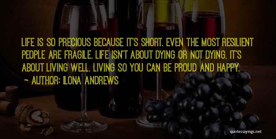 Ilona Andrews Quotes: Life Is So Precious Because It's Short. Even The Most Resilient People Are Fragile. Life Isn't About Dying Or Not