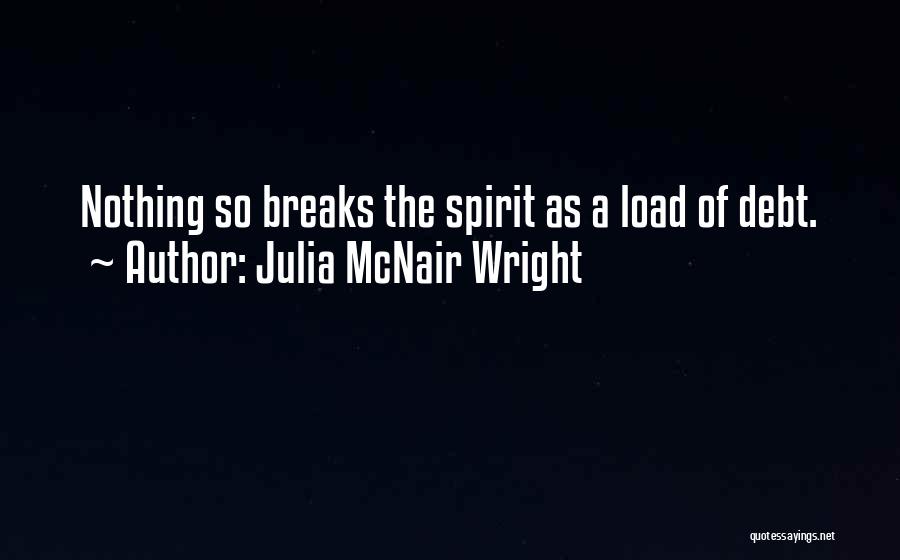 Julia McNair Wright Quotes: Nothing So Breaks The Spirit As A Load Of Debt.