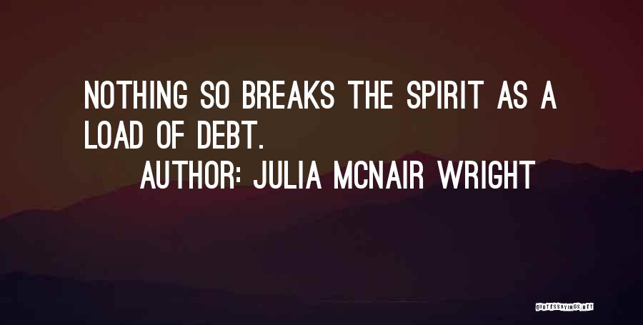 Julia McNair Wright Quotes: Nothing So Breaks The Spirit As A Load Of Debt.